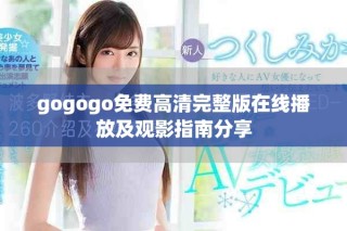 gogogo免费高清完整版在线播放及观影指南分享