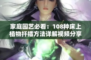 家庭园艺必看：108种床上植物扦插方法详解视频分享