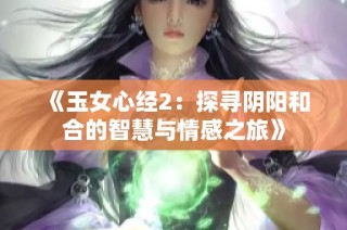 《玉女心经2：探寻阴阳和合的智慧与情感之旅》