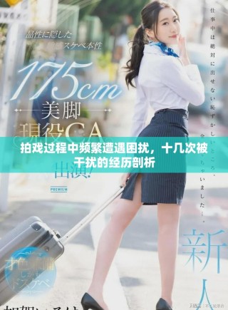 拍戏过程中频繁遭遇困扰，十几次被干扰的经历剖析