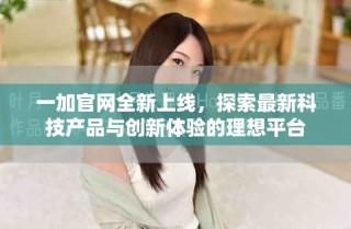 一加官网全新上线，探索最新科技产品与创新体验的理想平台