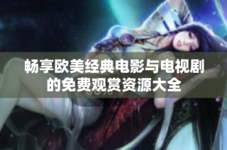 畅享欧美经典电影与电视剧的免费观赏资源大全