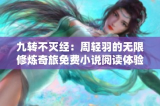 九转不灭经：周轻羽的无限修炼奇旅免费小说阅读体验