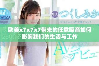 欧美x7x7x7带来的任意噪音如何影响我们的生活与工作