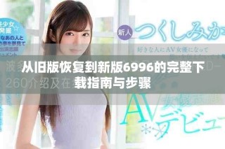 从旧版恢复到新版6996的完整下载指南与步骤