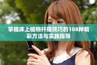 掌握床上植物扦插技巧的108种精彩方法与实践指导