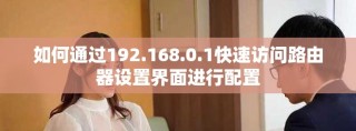如何通过192.168.0.1快速访问路由器设置界面进行配置