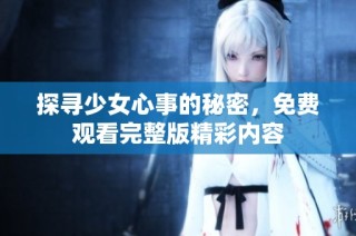 探寻少女心事的秘密，免费观看完整版精彩内容