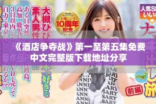 《酒店争夺战》第一至第五集免费中文完整版下载地址分享