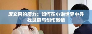 废文网的魔力：如何在小说世界中寻找灵感与创作激情