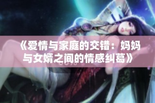 《爱情与家庭的交错：妈妈与女婿之间的情感纠葛》