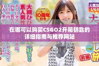 在哪可以购买CSGO2开箱钥匙的详细指南与推荐网站