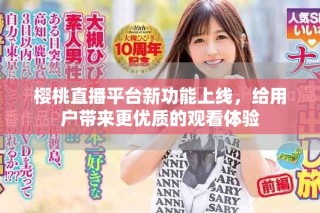 樱桃直播平台新功能上线，给用户带来更优质的观看体验
