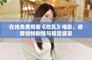 在线免费观看《吃乳》电影，感受独特剧情与视觉盛宴