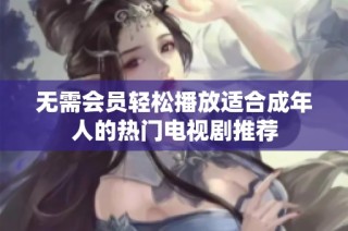无需会员轻松播放适合成年人的热门电视剧推荐