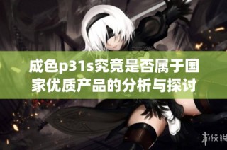 成色p31s究竟是否属于国家优质产品的分析与探讨