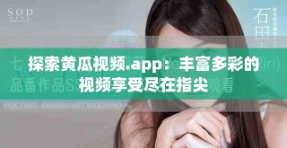 探索黄瓜视频.app：丰富多彩的视频享受尽在指尖