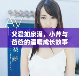 父爱如泉涌，小芹与爸爸的温暖成长故事