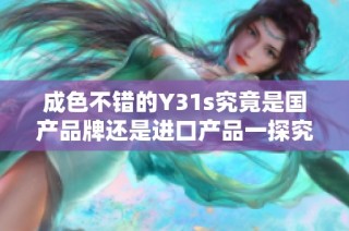 成色不错的Y31s究竟是国产品牌还是进口产品一探究竟