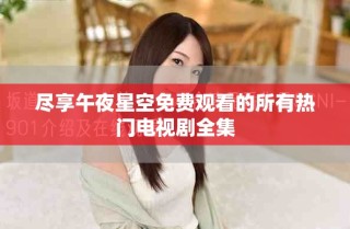 尽享午夜星空免费观看的所有热门电视剧全集