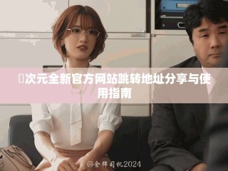 囧次元全新官方网站跳转地址分享与使用指南