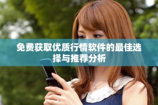 免费获取优质行情软件的最佳选择与推荐分析