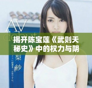 揭开陈宝莲《武则天秘史》中的权力与阴谋之谜