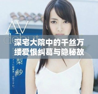 深宅大院中的千丝万缕爱恨纠葛与隐秘故事