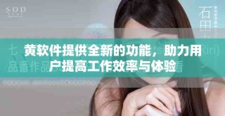 黄软件提供全新的功能，助力用户提高工作效率与体验