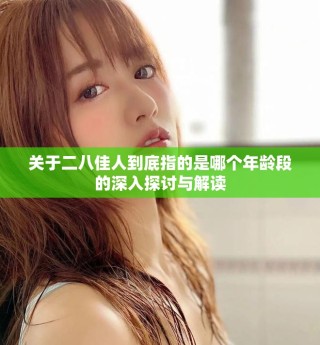 关于二八佳人到底指的是哪个年龄段的深入探讨与解读