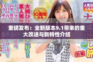 重磅发布：全新版本9.1带来的重大改进与新特性介绍