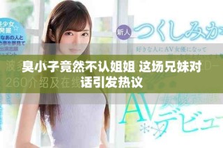 臭小子竟然不认姐姐 这场兄妹对话引发热议