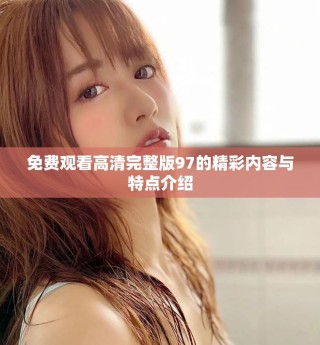免费观看高清完整版97的精彩内容与特点介绍