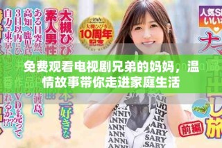 免费观看电视剧兄弟的妈妈，温情故事带你走进家庭生活