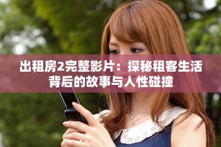 出租房2完整影片：探秘租客生活背后的故事与人性碰撞
