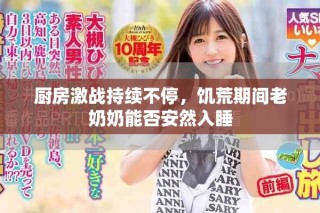 厨房激战持续不停，饥荒期间老奶奶能否安然入睡