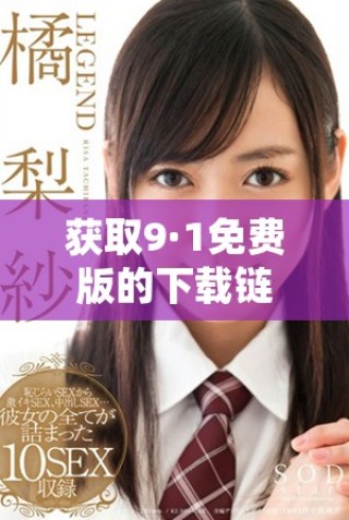 获取9·1免费版的下载链接与使用技巧介绍