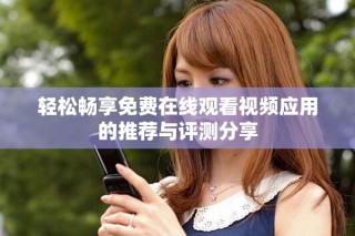 轻松畅享免费在线观看视频应用的推荐与评测分享