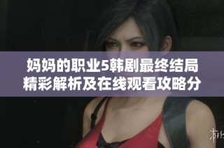 妈妈的职业5韩剧最终结局精彩解析及在线观看攻略分享