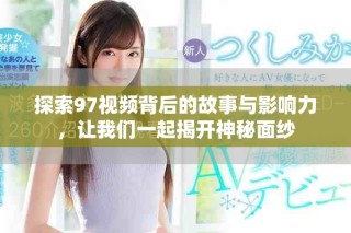 探索97视频背后的故事与影响力，让我们一起揭开神秘面纱
