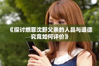 《探讨燃罪沈野父亲的人品与道德究竟如何评价》