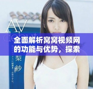 全面解析窝窝视频网的功能与优势，探索视频分享的新领域