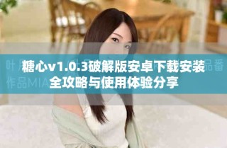 糖心v1.0.3破解版安卓下载安装全攻略与使用体验分享