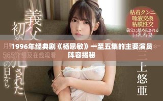 1996年经典剧《杨思敏》一至五集的主要演员阵容揭秘