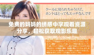 免费的妈妈的绣感中字观看资源分享，轻松获取观影乐趣
