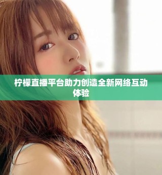 柠檬直播平台助力创造全新网络互动体验