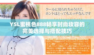 YSL蜜桃色888畅享时尚妆容的完美选择与搭配技巧