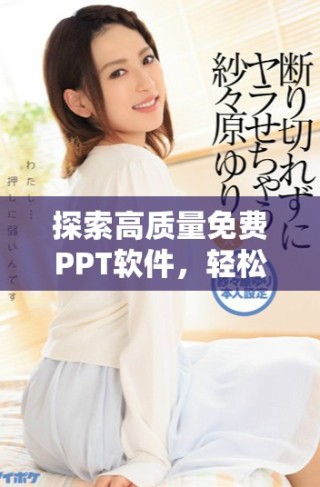 探索高质量免费PPT软件，轻松打造专业演示文稿的最佳选择