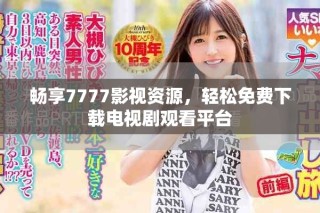 畅享7777影视资源，轻松免费下载电视剧观看平台