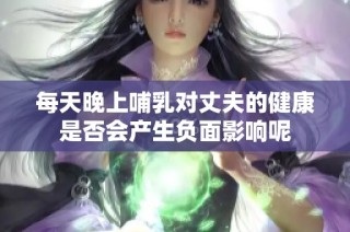 每天晚上哺乳对丈夫的健康是否会产生负面影响呢
